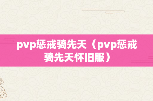 pvp惩戒骑先天（pvp惩戒骑先天怀旧服）