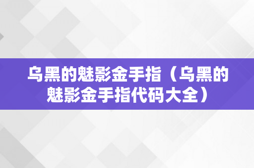 乌黑的魅影金手指（乌黑的魅影金手指代码大全）