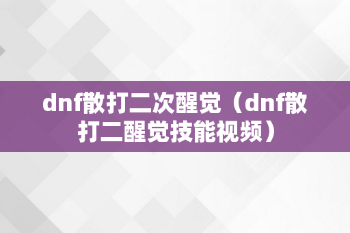 dnf散打二次醒觉（dnf散打二醒觉技能视频）