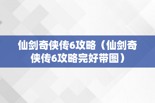 仙剑奇侠传6攻略（仙剑奇侠传6攻略完好带图）