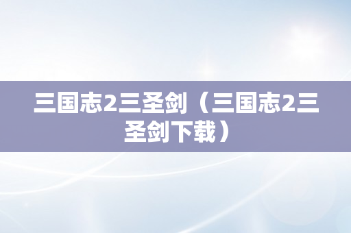 三国志2三圣剑（三国志2三圣剑下载）