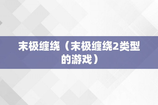 末极缠绕（末极缠绕2类型的游戏）