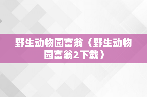 野生动物园富翁（野生动物园富翁2下载）