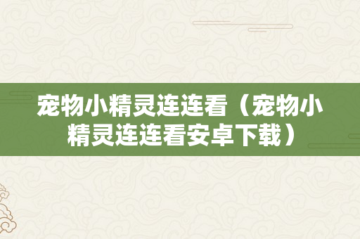 宠物小精灵连连看（宠物小精灵连连看安卓下载）