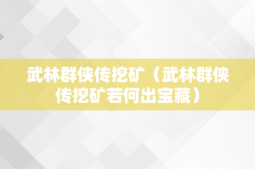 武林群侠传挖矿（武林群侠传挖矿若何出宝藏）