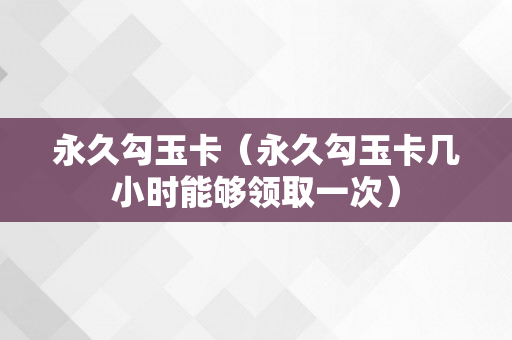 永久勾玉卡（永久勾玉卡几小时能够领取一次）