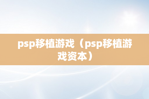 psp移植游戏（psp移植游戏资本）