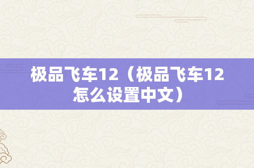 极品飞车12（极品飞车12怎么设置中文）