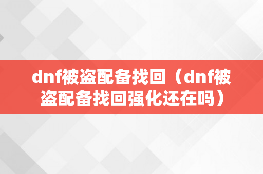 dnf被盗配备找回（dnf被盗配备找回强化还在吗）