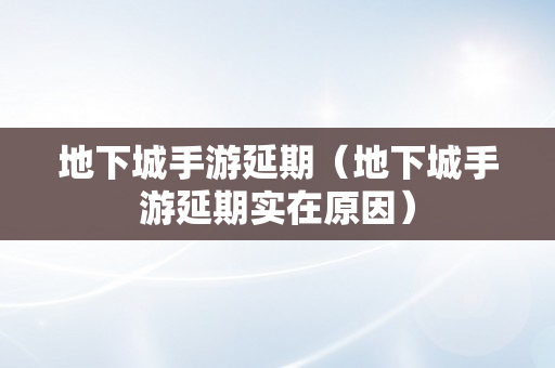 地下城手游延期（地下城手游延期实在原因）