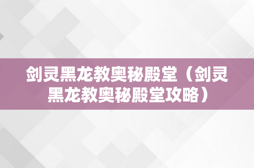 剑灵黑龙教奥秘殿堂（剑灵黑龙教奥秘殿堂攻略）