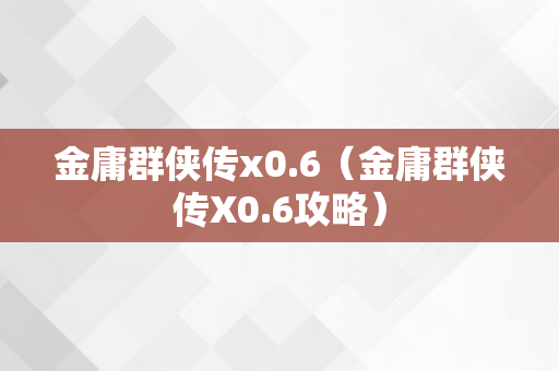 金庸群侠传x0.6（金庸群侠传X0.6攻略）