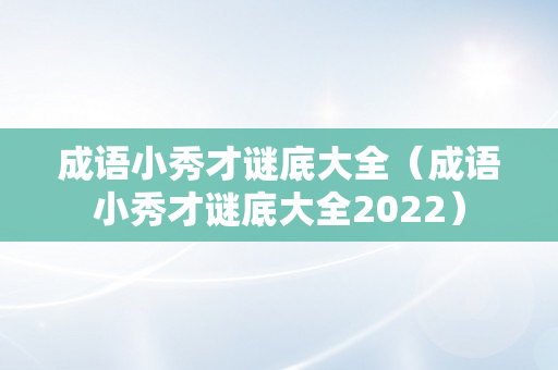 成语小秀才谜底大全（成语小秀才谜底大全2022）