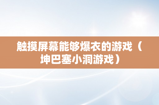 触摸屏幕能够爆衣的游戏（坤巴塞小洞游戏）