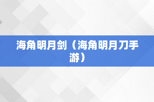 海角明月剑（海角明月刀手游）