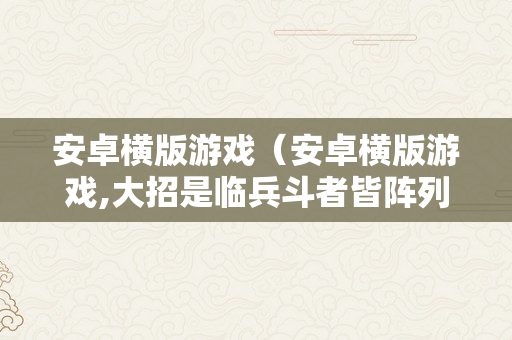 安卓横版游戏（安卓横版游戏,大招是临兵斗者皆阵列在前）