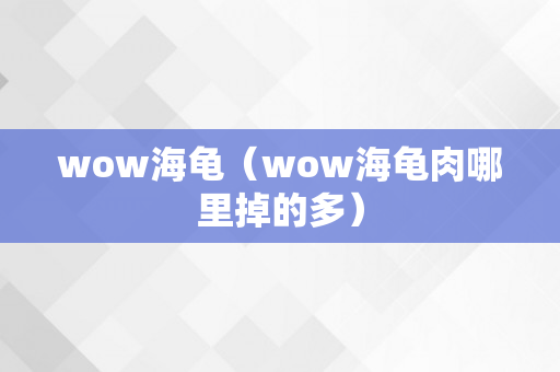 wow海龟（wow海龟肉哪里掉的多）