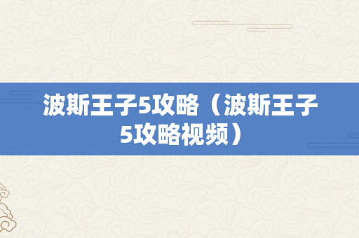 波斯王子5攻略（波斯王子5攻略视频）