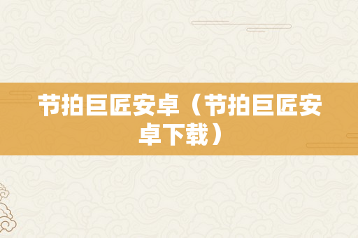 节拍巨匠安卓（节拍巨匠安卓下载）