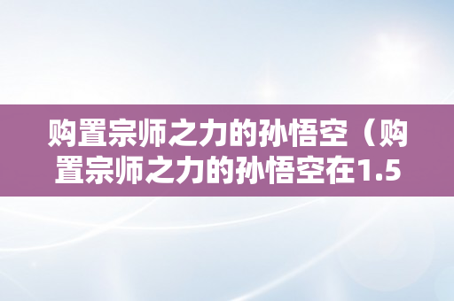 购置宗师之力的孙悟空（购置宗师之力的孙悟空在1.5时间内持续打出3次强化普攻）