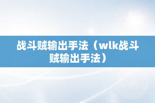 战斗贼输出手法（wlk战斗贼输出手法）