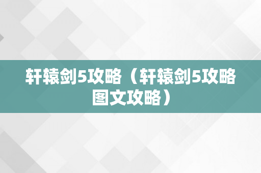 轩辕剑5攻略（轩辕剑5攻略图文攻略）