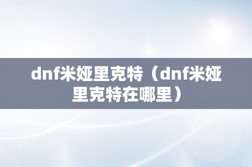 dnf米娅里克特（dnf米娅里克特在哪里）