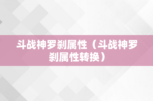 斗战神罗刹属性（斗战神罗刹属性转换）