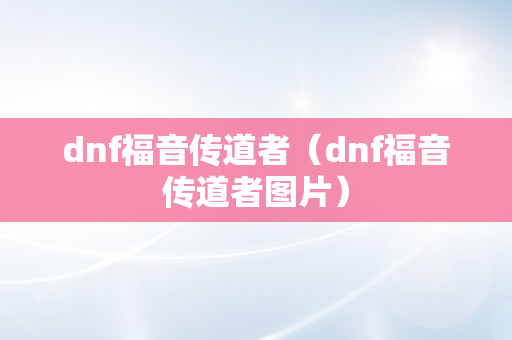 dnf福音传道者（dnf福音传道者图片）