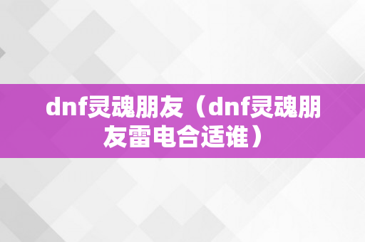 dnf灵魂朋友（dnf灵魂朋友雷电合适谁）