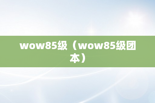 wow85级（wow85级团本）