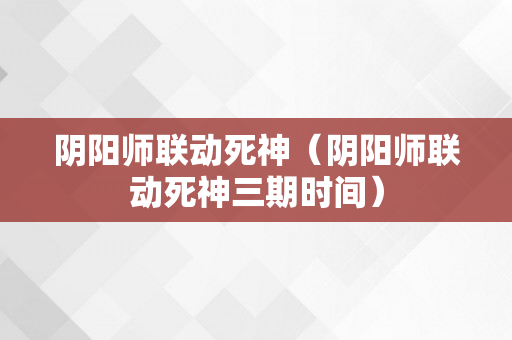 阴阳师联动死神（阴阳师联动死神三期时间）