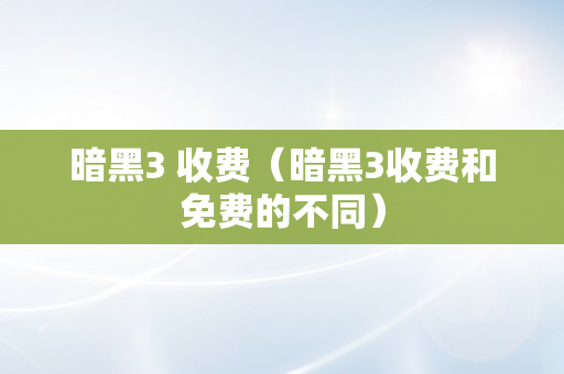 暗黑3 收费（暗黑3收费和免费的不同）