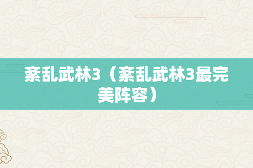 紊乱武林3（紊乱武林3最完美阵容）