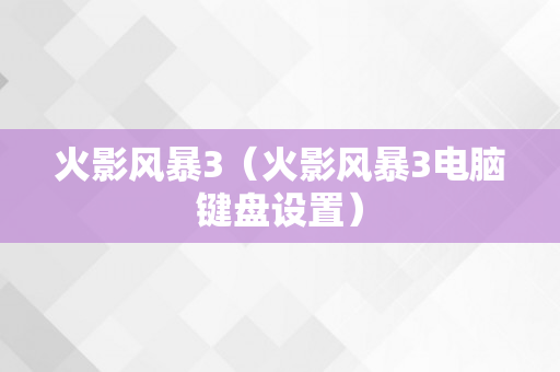 火影风暴3（火影风暴3电脑键盘设置）