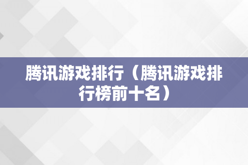 腾讯游戏排行（腾讯游戏排行榜前十名）