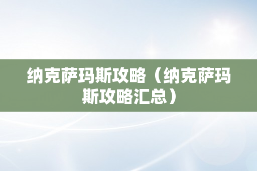 纳克萨玛斯攻略（纳克萨玛斯攻略汇总）