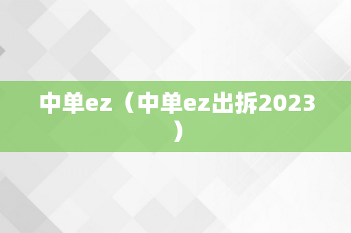 中单ez（中单ez出拆2023）