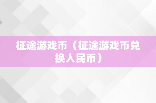 征途游戏币（征途游戏币兑换人民币）