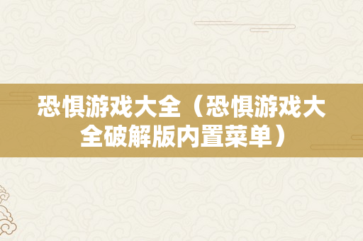 恐惧游戏大全（恐惧游戏大全破解版内置菜单）