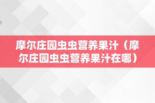 摩尔庄园虫虫营养果汁（摩尔庄园虫虫营养果汁在哪）