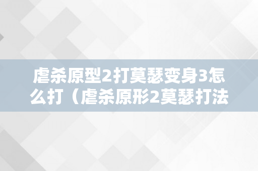 虐杀原型2打莫瑟变身3怎么打（虐杀原形2莫瑟打法）