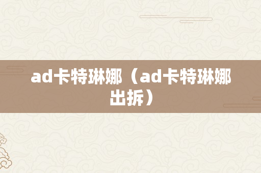 ad卡特琳娜（ad卡特琳娜出拆）