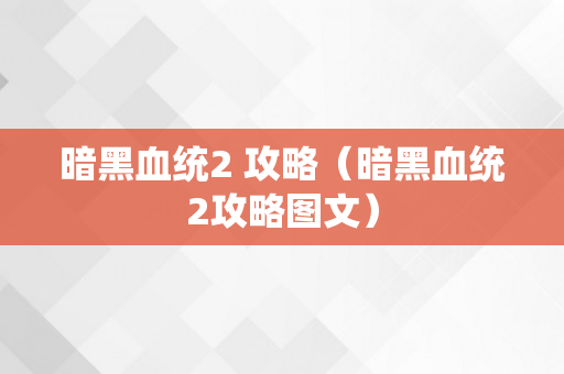 暗黑血统2 攻略（暗黑血统2攻略图文）