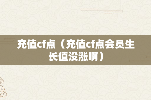 充值cf点（充值cf点会员生长值没涨啊）