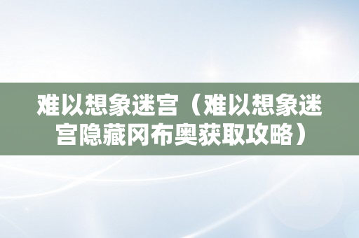 难以想象迷宫（难以想象迷宫隐藏冈布奥获取攻略）