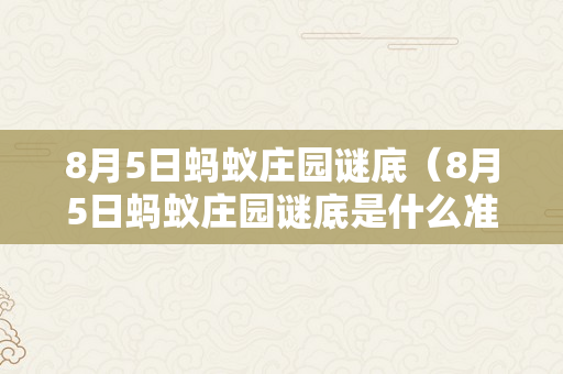 8月5日蚂蚁庄园谜底（8月5日蚂蚁庄园谜底是什么准确）