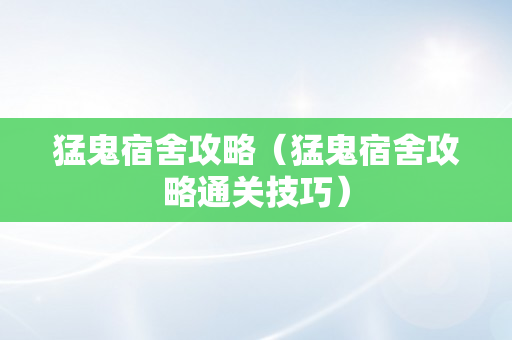 猛鬼宿舍攻略（猛鬼宿舍攻略通关技巧）