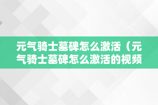 元气骑士墓碑怎么激活（元气骑士墓碑怎么激活的视频）