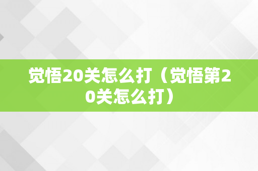 觉悟20关怎么打（觉悟第20关怎么打）